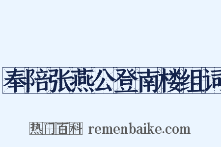 奉陪张燕公登南楼组词是什么意思的图片